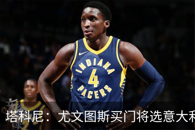塔科尼：尤文图斯买门将选意大利人更好，我最喜欢的是卡内塞基