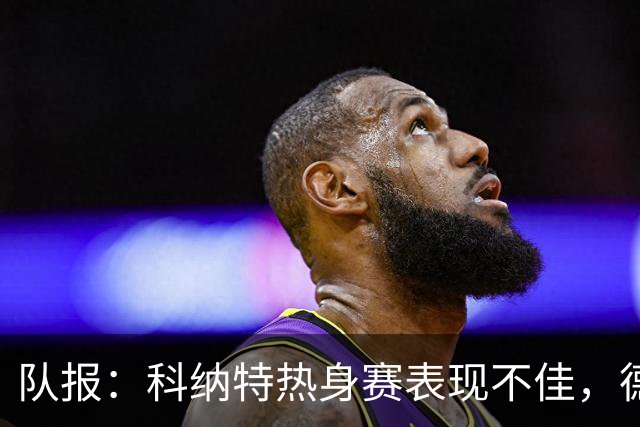 队报：科纳特热身赛表现不佳，德尚急切等待萨利巴回归